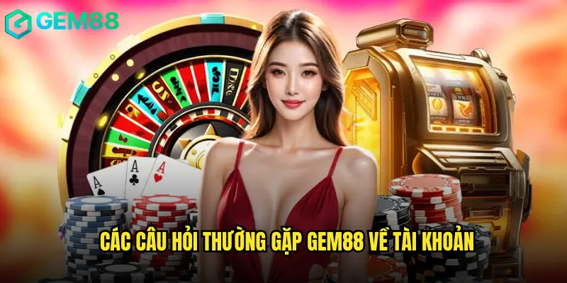 Các câu hỏi thường gặp gem88 về tài khoản